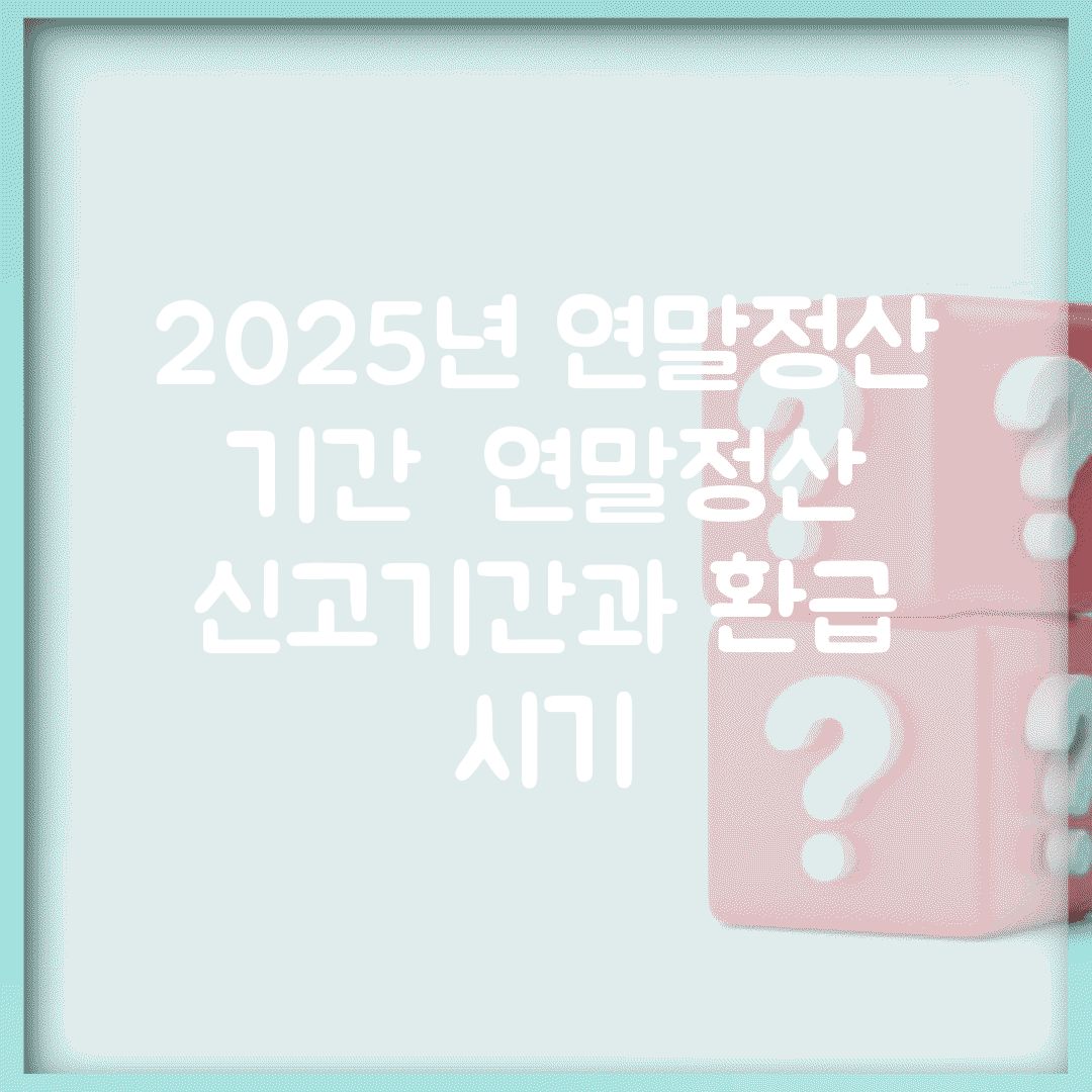 2025년 연말정산 기간 | 연말정산 신고기간과 환급 시기