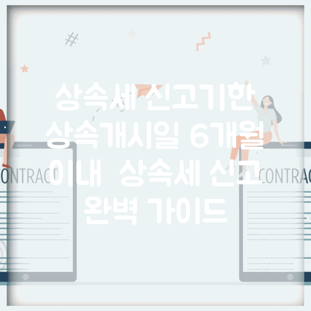 상속세 신고기한 상속개시일 6개월 이내 | 상속세 신고 완벽 가이드