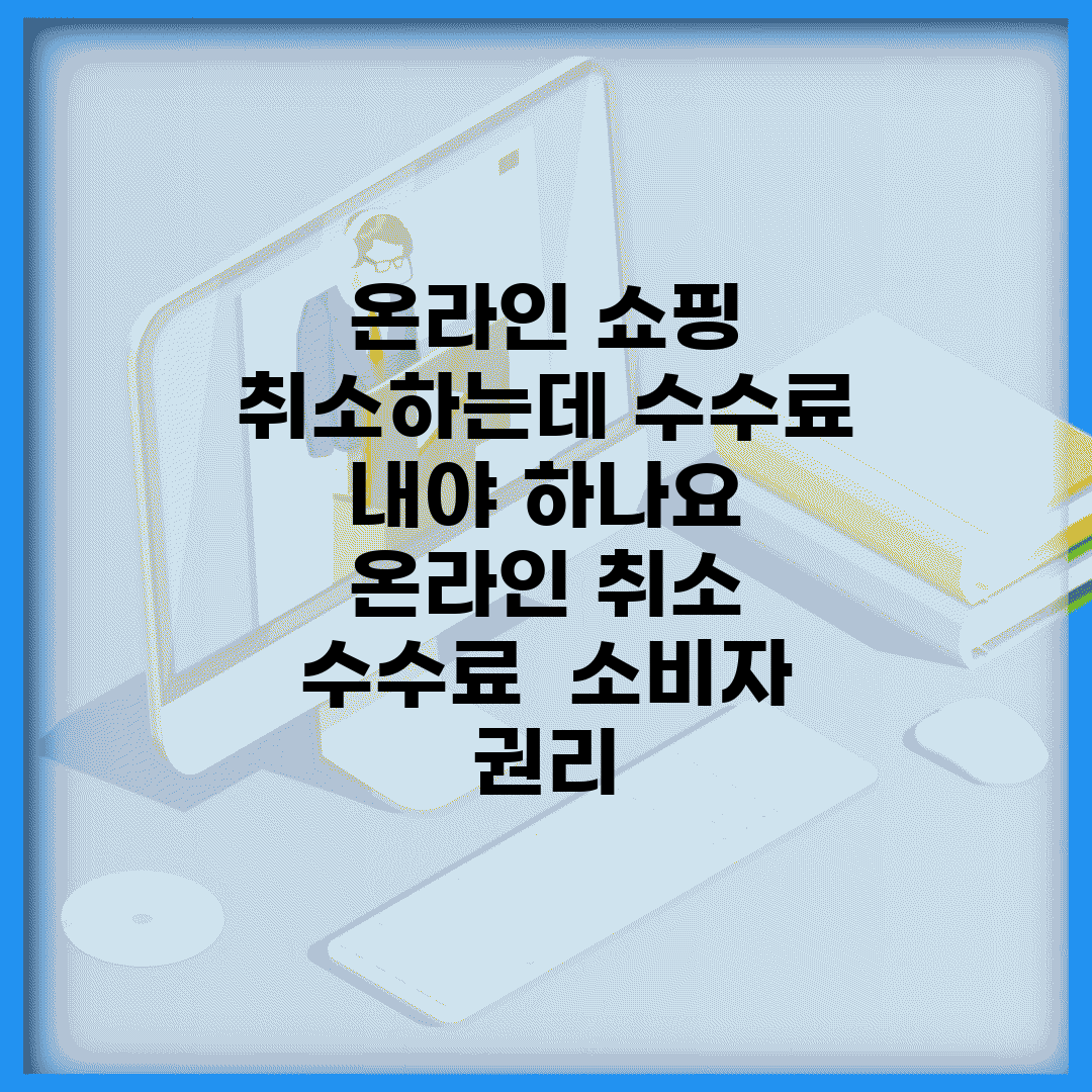 온라인 쇼핑 취소하는데 수수료 내야 하나요 | 온라인 취소 | 수수료 | 소비자 권리