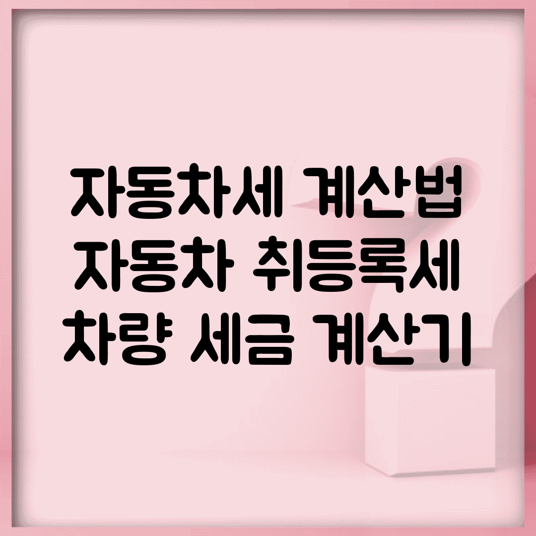 자동차세 계산법 | 자동차 취등록세 | 차량 세금 계산기