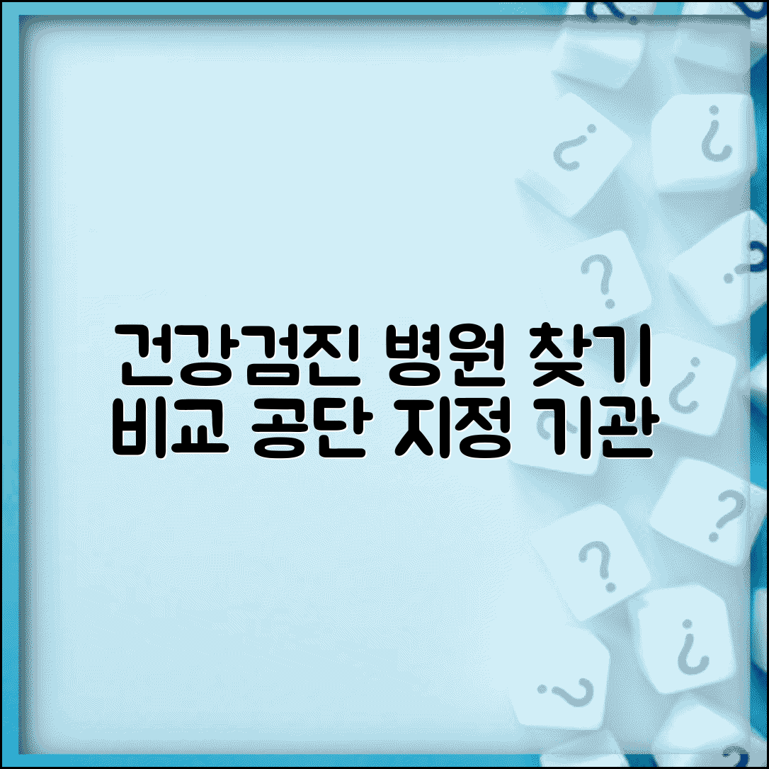 건강검진 병원 찾기 서비스 | 공단 지정 기관 검색 및 비교 방법