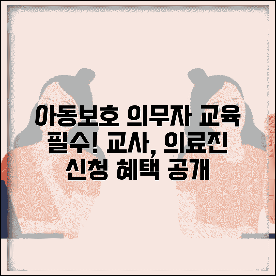 아동보호 신고 의무자 교육 이수 | 교사 의료진 직종별 필수 교육 과정, 신청 방법 및 혜택